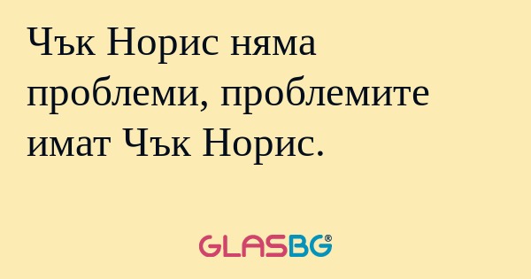 Чък Норис няма проблеми, проблемите...