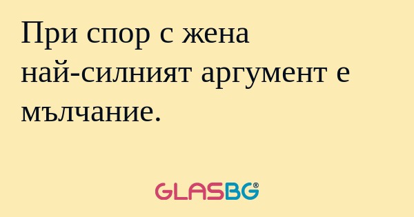 При спор с жена най-силният аргумент...