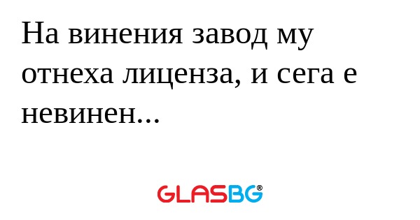 На винения завод му отнеха лиценза...
