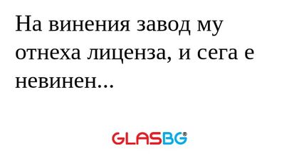 На винения завод му отнеха лиценза...
