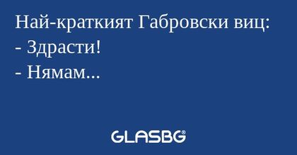 Най-краткият Габровски виц: - Здрасти...