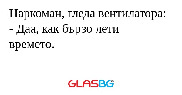 Наркоман, гледа вентилатора...