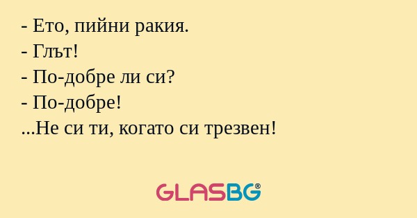 Ето, пийни ракия. - Глът! - По-добре...
