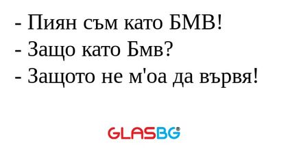Пиян съм като БМВ! - Защо като...