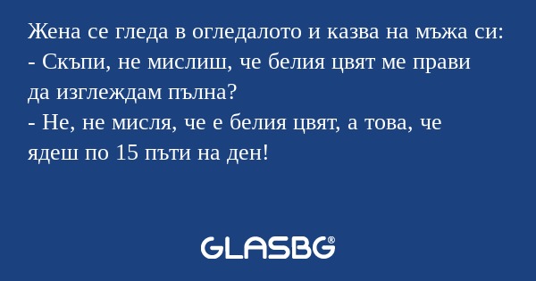 Жена се гледа в огледалото и казва...