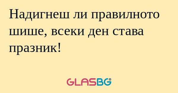 Надигнеш ли правилното шише, всеки...