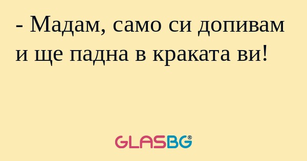 Мадам, само си допивам и ще падна...