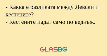 - Каква е разликата между Левски и кестените?
- Кестените падат само по веднъж.