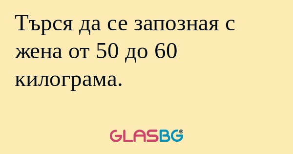 Търся да се запозная с жена от...