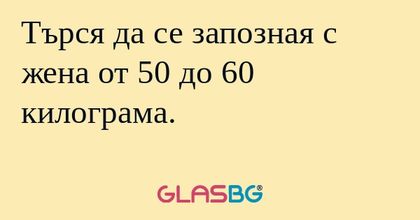 Търся да се запозная с жена от...