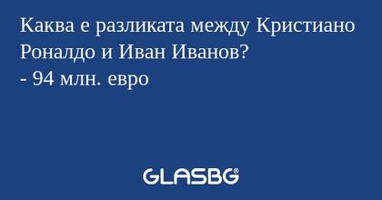 Каква е разликата между Кристиано Роналдо и Иван Иванов?
- 94 млн. евро