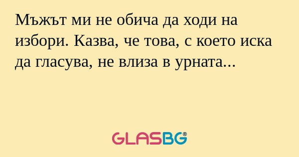 Мъжът ми не обича да ходи на избори...