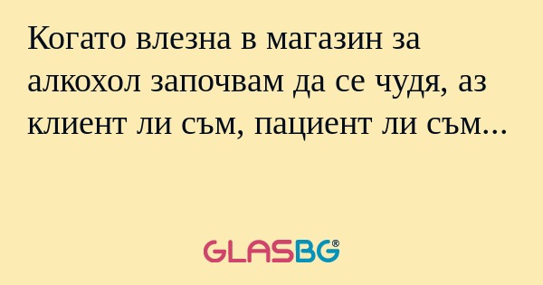 Когато влезна в магазин за алкохол...