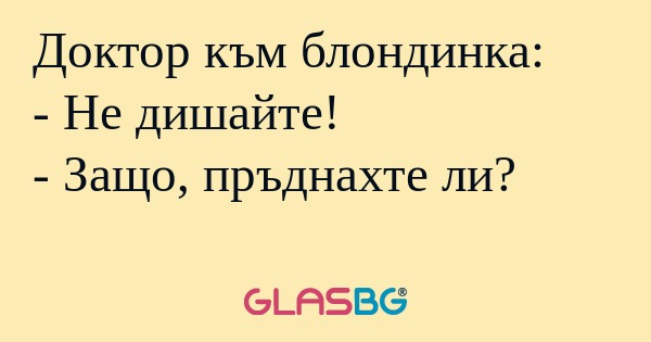 Доктор към блондинка: - Не дишайте...
