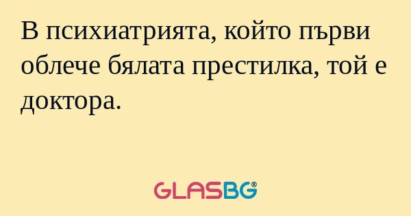 В психиатрията, който първи облече...