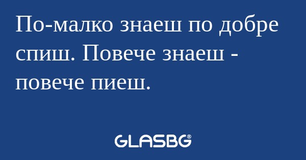 По-малко знаеш по добре спиш. Повече...