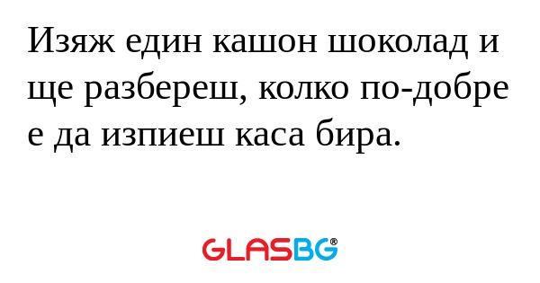 Изяж един кашон шоколад и ще разбереш...