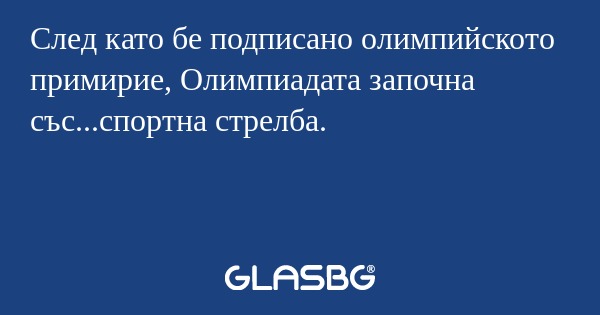 След като бе подписано олимпийското примирие, Олимпиадата започна със...спортна стрелба.