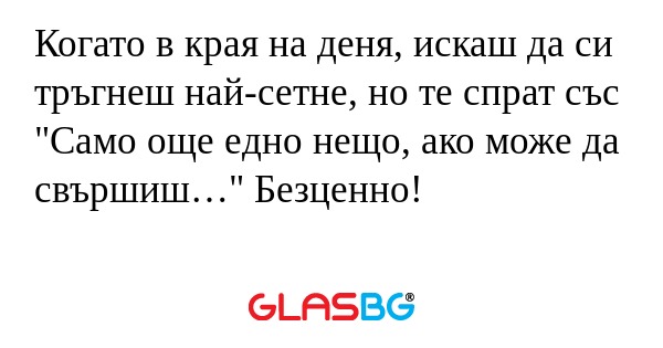 Когато в края на деня, искаш да...