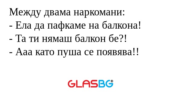 Между двама наркомани: - Ела да...