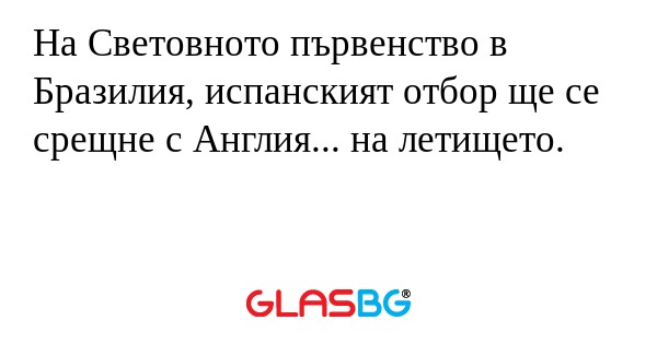 На Световното първенство в Бразилия, испанският отбор ще се срещне с Англия... на летището.
