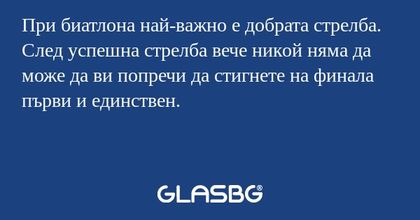 При биатлона най-важно е добрата стрелба. След успешна стрелба вече никой няма да може да ви попречи да стигнете на финала първи и единствен.