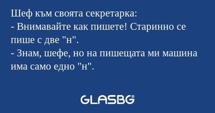 Шеф към своята секретарка: - Внимавайте...