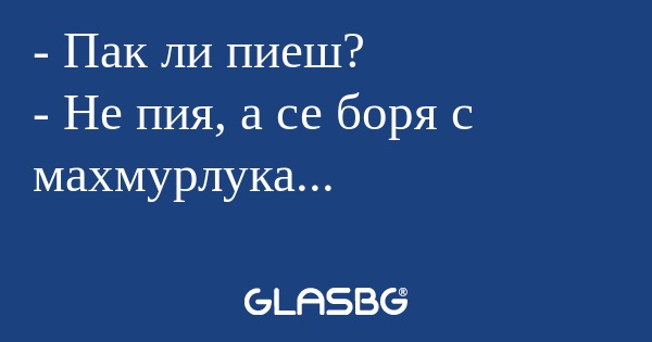 Пак ли пиеш? - Не пия, а се боря...