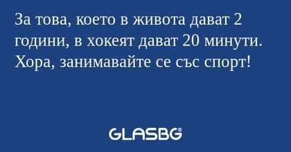 За това, което в живота дават 2 години, в хокеят дават 20 минути. Хора, занимавайте се със спорт!