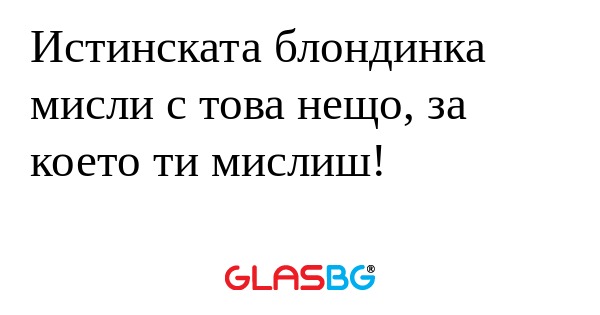 Истинската блондинка мисли с това...