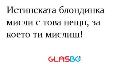 Истинската блондинка мисли с това...