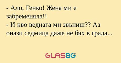 Ало, Генко! Жена ми е забременяла...