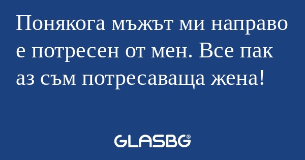 Понякога мъжът ми направо е потресен...