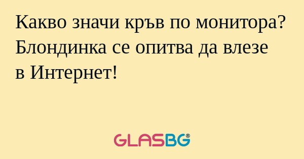 Какво значи кръв по монитора? Блондинка...