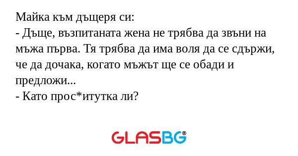 Майка към дъщеря си: - Дъще, възпитаната...