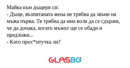 Майка към дъщеря си: - Дъще, възпитаната...