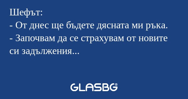 Шефът: - От днес ще бъдете дясната...