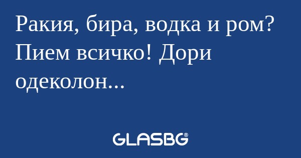 Ракия, бира, водка и ром? Пием...