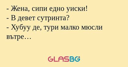 Жена, сипи едно уиски! - В девет...