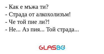 Как е мъжа ти? - Страда от алкохолизъм...