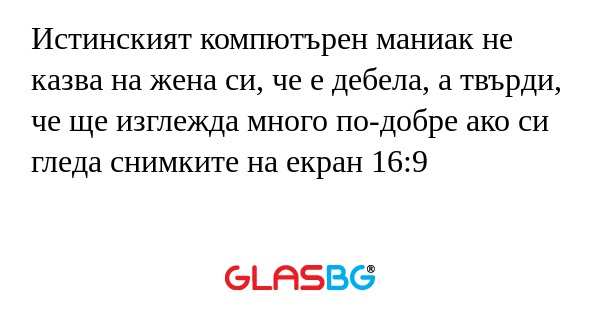 Истинският компютърен маниак не...