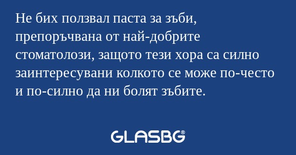 Не бих ползвал паста за зъби, препоръчвана...