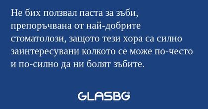 Не бих ползвал паста за зъби, препоръчвана...