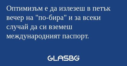 Оптимизъм е да излезеш в петък...