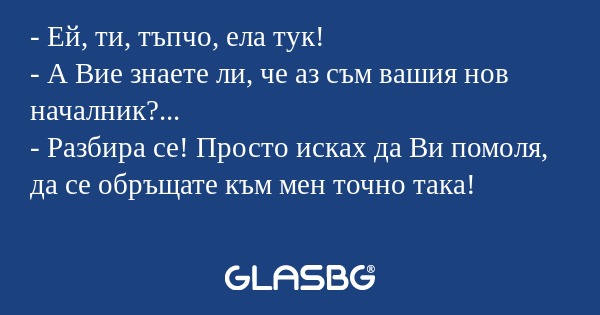 Ей, ти, тъпчо, ела тук! - А Вие...