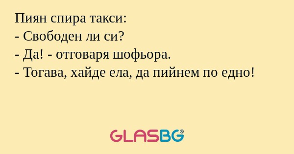 Пиян спира такси: - Свободен ли...