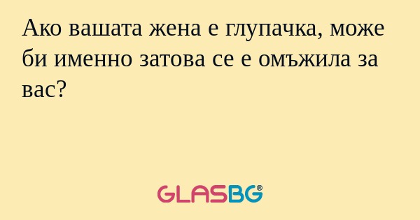Ако вашата жена е глупачка, може...