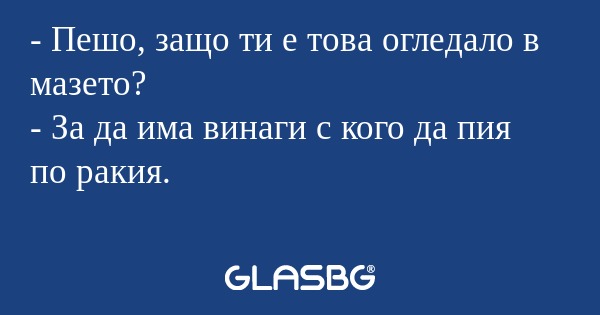 Пешо, защо ти е това огледало...