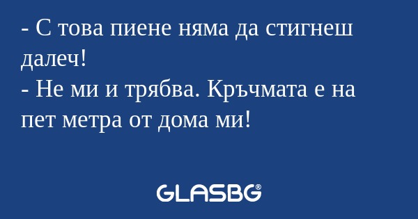 С това пиене няма да стигнеш...