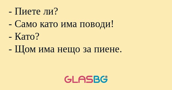 Пиете ли? - Само като има поводи...